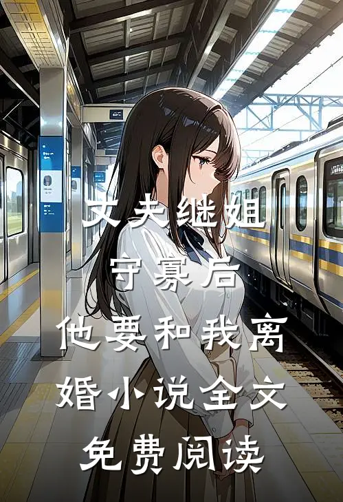 丈夫继姐守寡后，他要和我离婚小说全文免费阅读