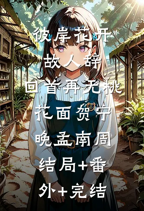 彼岸花开故人辞，回首再无桃花面贺宁晚孟南周:结局+番外+完结