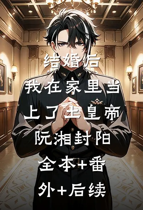 结婚后，我在家里当上了土皇帝阮湘封阳全本+番外+后续