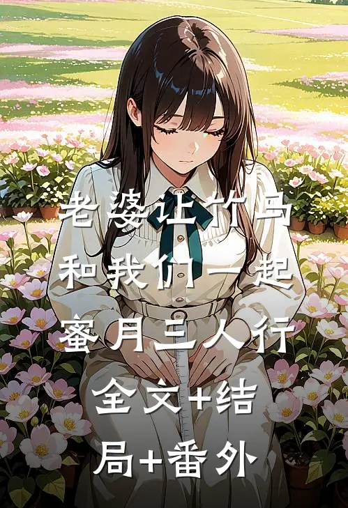 老婆让竹马和我们一起蜜月三人行全文+结局+番外