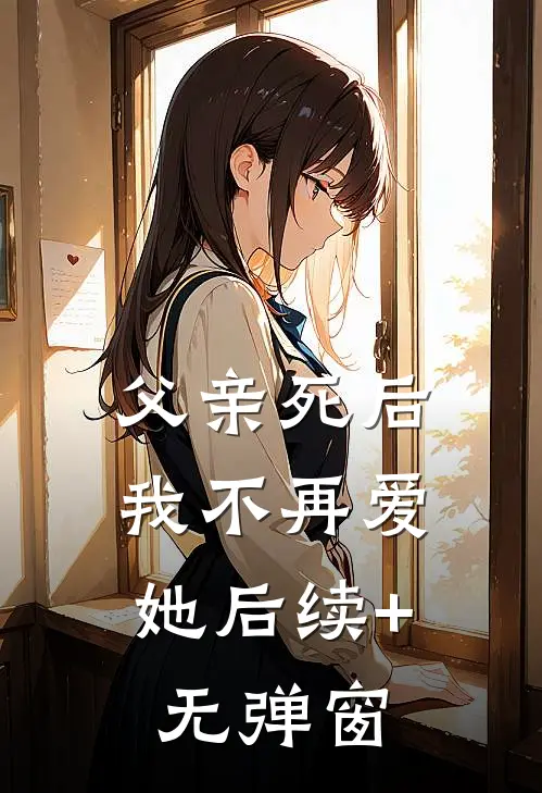 父亲死后，我不再爱她后续+无弹窗