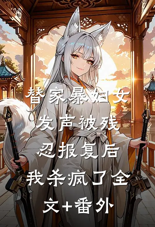 替家暴妇女发声被残忍报复后，我杀疯了全文+番外
