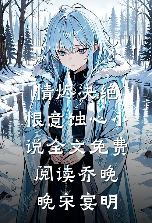 情烬决绝，恨意蚀心小说全文免费阅读乔晚晚宋宴明