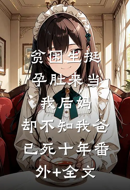 贫困生挺孕肚来当我后妈，却不知我爸已死十年(番外)+(全文)