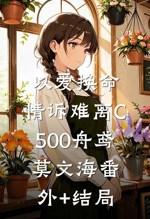以爱换命，情诉难离C500舟鸢莫文海(番外)+(结局)