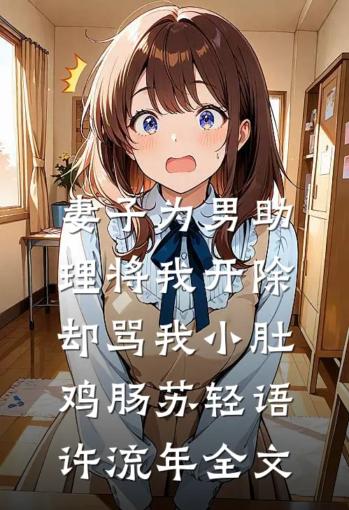 妻子为男助理将我开除，却骂我小肚鸡肠苏轻语许流年全文