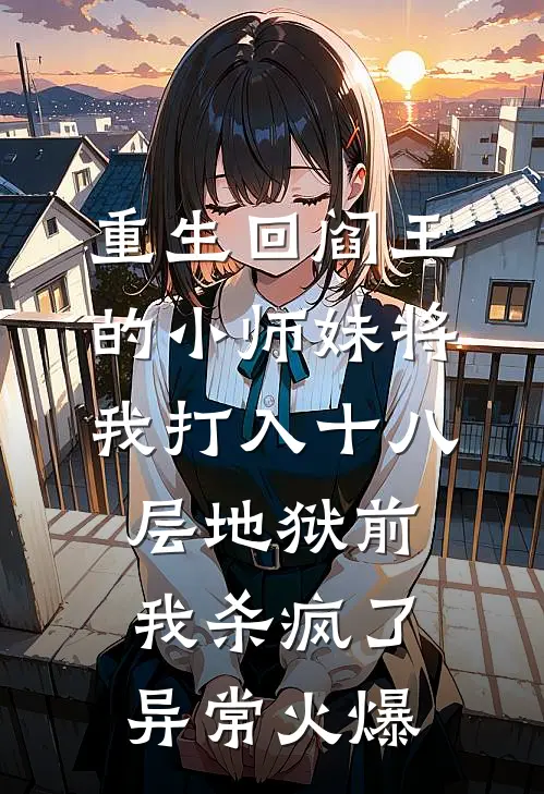 重生回阎王的小师妹将我打入十八层地狱前，我杀疯了异常火爆