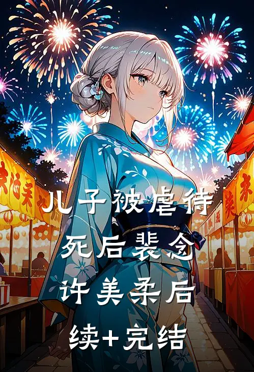 儿子被虐待死后裴念许美柔后续+完结