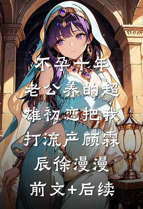 不孕十年，老公养的超雄初恋把我打流产顾霖辰徐漫漫:前文+后续