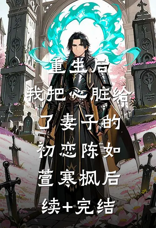 重生后，我把心脏给了妻子的初恋陈如萱寒枫后续+完结