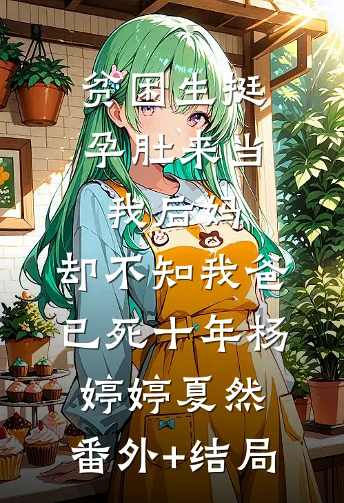 贫困生挺孕肚来当我后妈，却不知我爸已死十年杨婷婷夏然:(番外)+(结局)