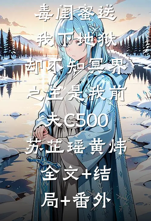 毒闺蜜送我下地狱，却不知冥界之主是我前夫C500苏芷瑶黄炜:全文+结局+番外