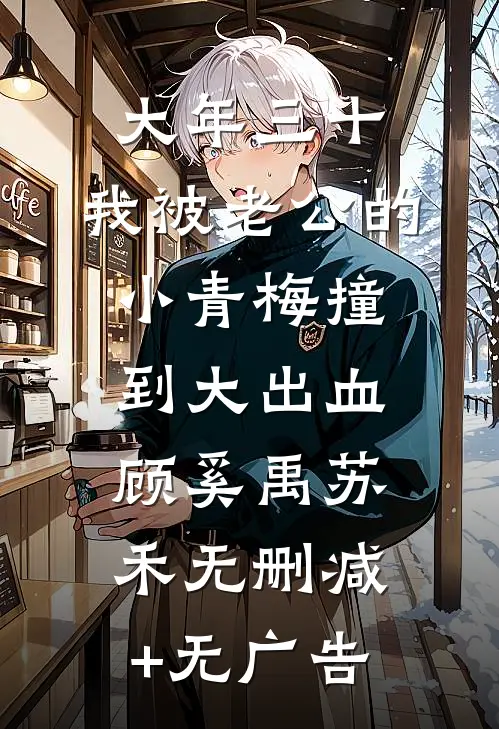 大年三十，我被老公的小青梅撞到大出血顾奚禹苏禾无删减+无广告