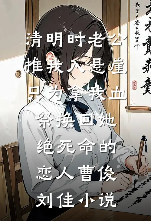 清明时老公推我入悬崖，只为拿我血祭换回她绝死命的恋人曹俊刘佳小说