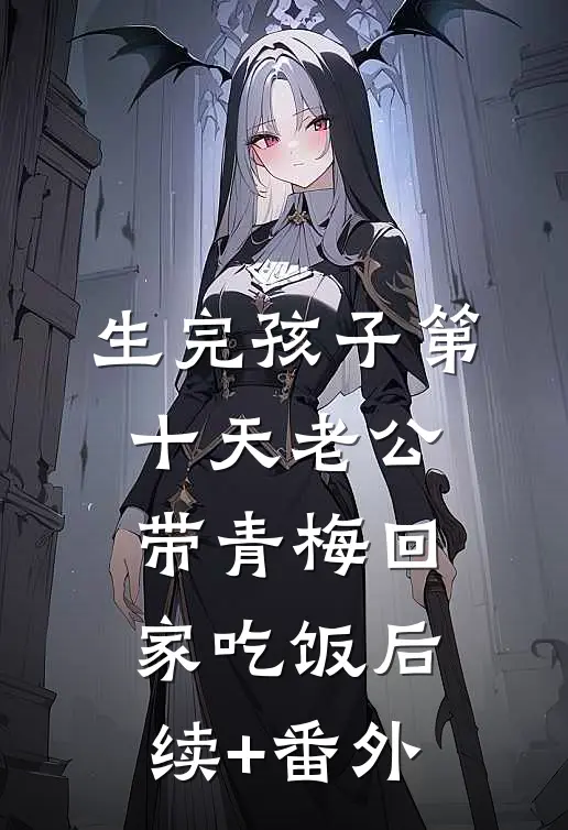 生完孩子第十天老公带青梅回家吃饭后续+番外