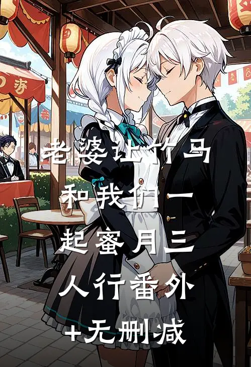 老婆让竹马和我们一起蜜月三人行番外+无删减