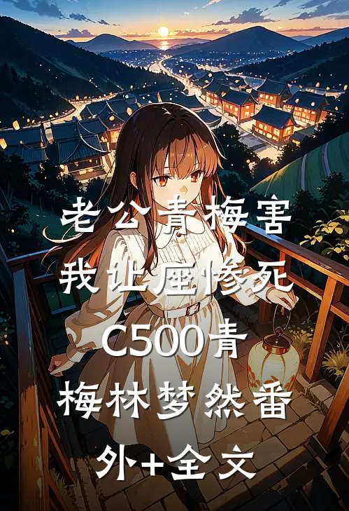 老公青梅害我让座惨死C500青梅林梦然(番外)+(全文)