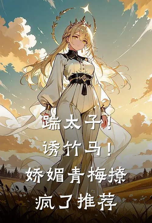 踹太子！诱竹马！娇媚青梅撩疯了推荐