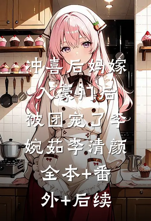 冲喜后妈嫁入豪门后，被团宠了李婉茹李清颜:全本+番外+后续