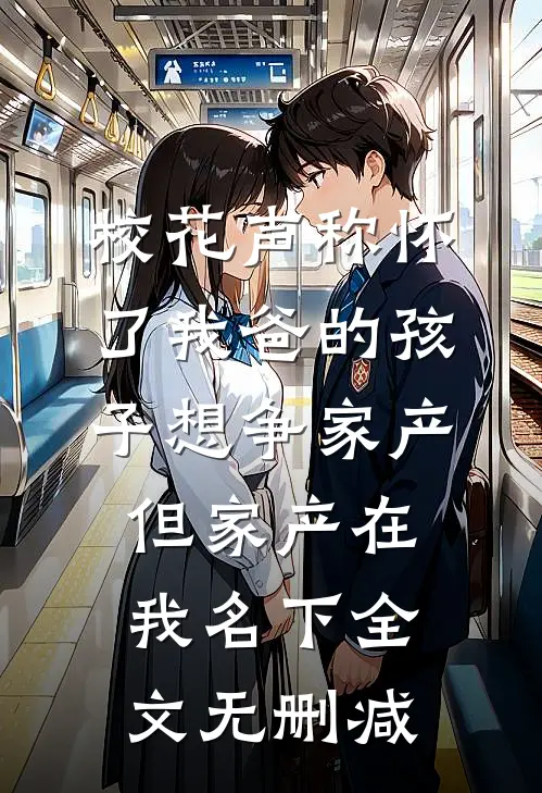 校花声称怀了我爸的孩子想争家产，但家产在我名下全文无删减