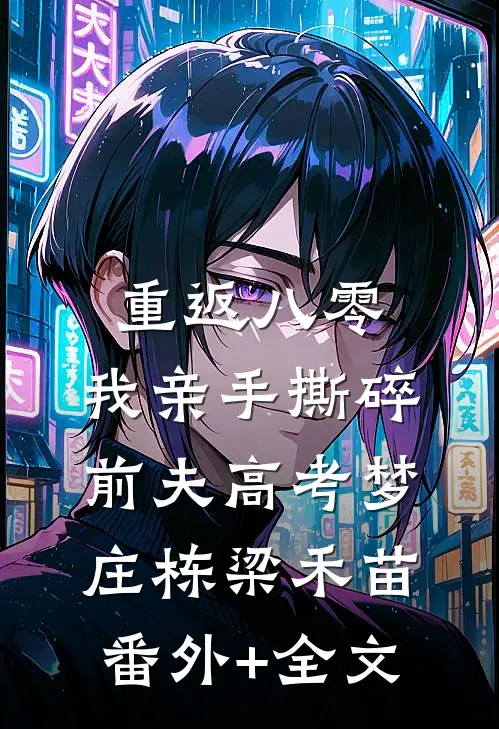 重返八零，我亲手撕碎前夫高考梦庄栋梁禾苗:(番外)+(全文)