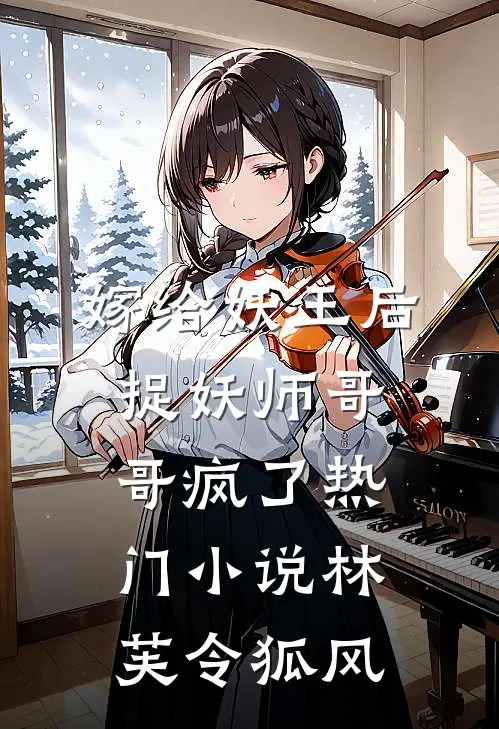 嫁给妖王后，捉妖师哥哥疯了热门小说林芙令狐风
