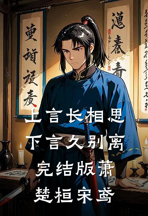 上言长相思，下言久别离完结版萧楚桓宋鸢