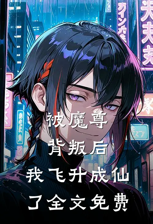 被魔尊背叛后，我飞升成仙了全文免费