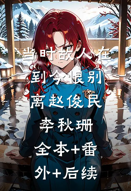 当时故人在，到今恨别离赵俊民李秋珊:全本+番外+后续
