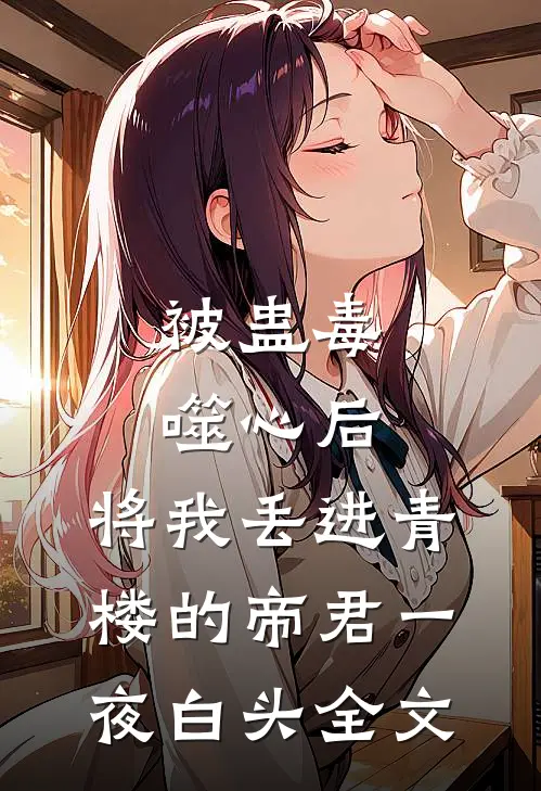 被蛊毒噬心后，将我丢进青楼的帝君一夜白头全文