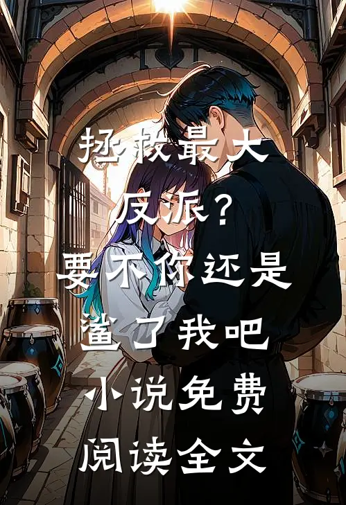 拯救最大反派？要不你还是鲨了我吧小说免费阅读全文