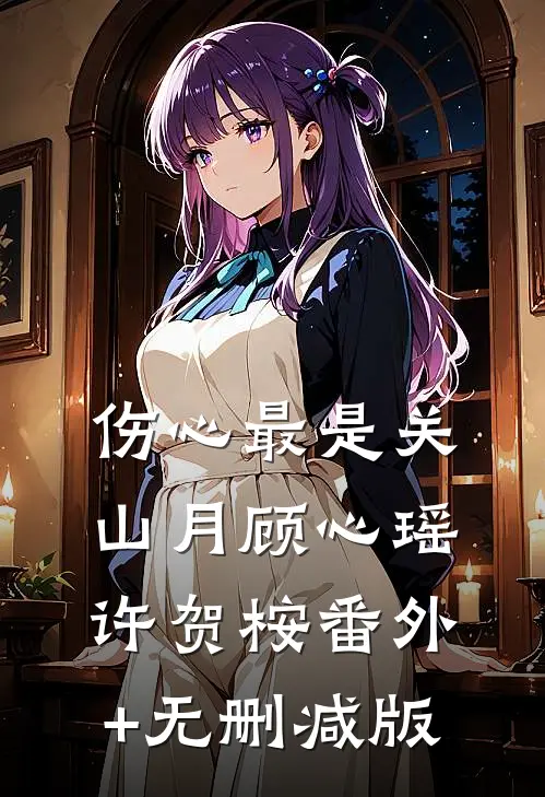 伤心最是关山月顾心瑶许贺桉番外+无删减版