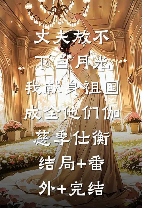丈夫放不下白月光，我献身祖国成全他们伽慈季仕衡结局+番外+完结