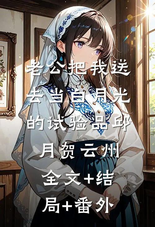 老公把我送去当白月光的试验品邱月贺云州:全文+结局+番外