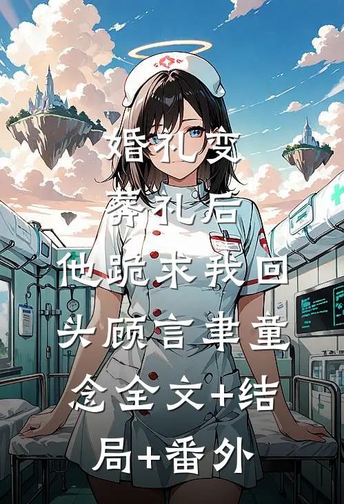 婚礼变葬礼后，他跪求我回头顾言聿童念全文+结局+番外
