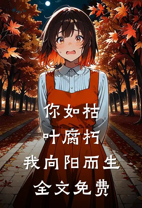你如枯叶腐朽，我向阳而生全文免费