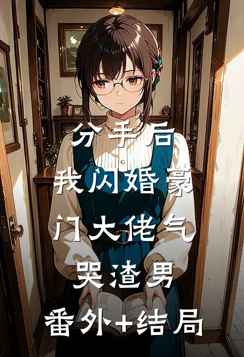 分手后，我闪婚豪门大佬气哭渣男:(番外)+(结局)