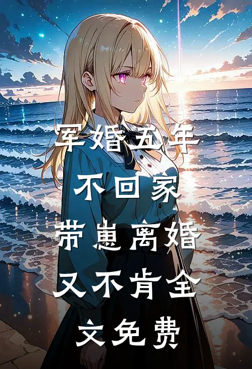 军婚五年不回家，带崽离婚又不肯全文免费