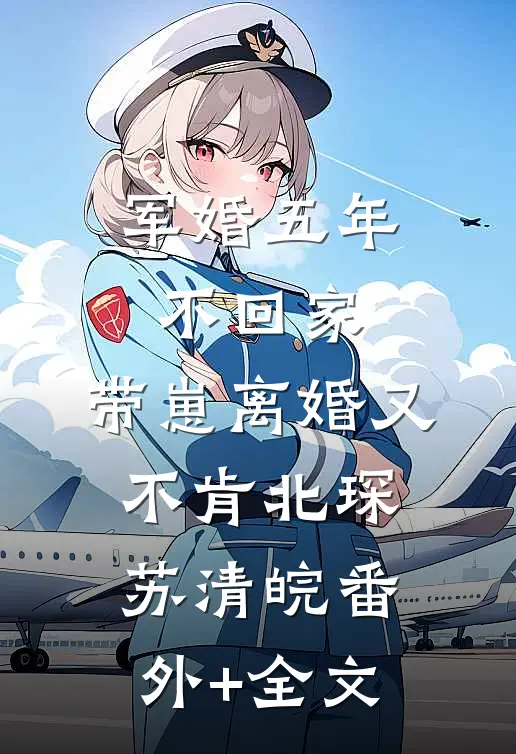 军婚五年不回家，带崽离婚又不肯北琛苏清皖(番外)+(全文)