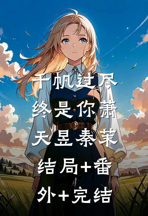 千帆过尽，终是你萧天昱秦茉结局+番外+完结