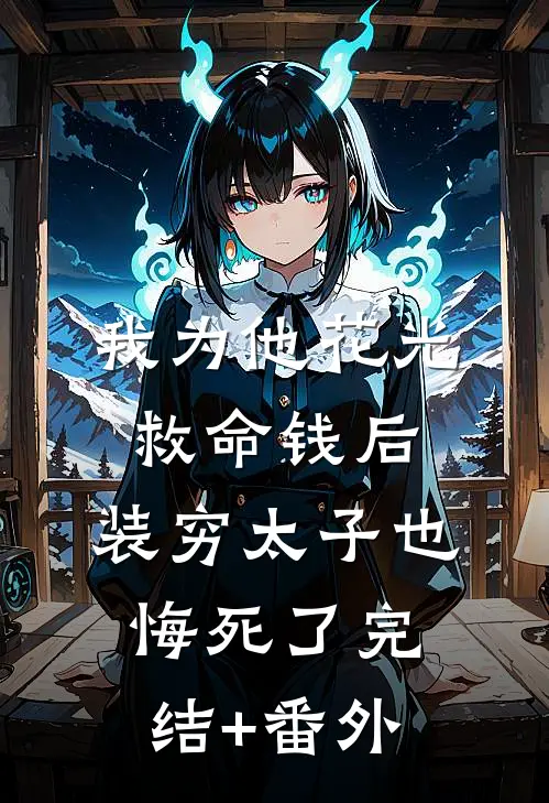 我为他花光救命钱后，装穷太子也悔死了完结+番外