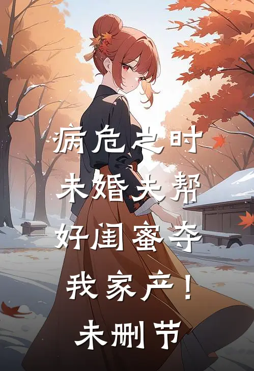 病危之时，未婚夫帮好闺蜜夺我家产！未删节