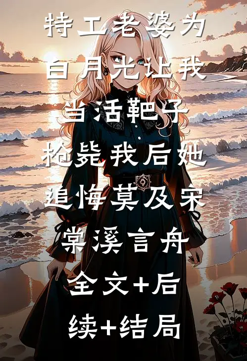 特工老婆为白月光让我当活靶子，枪毙我后她追悔莫及宋棠溪言舟全文+后续+结局