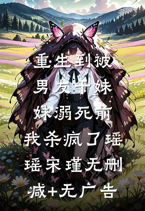 重生到被男友干妹妹溺死前，我杀疯了瑶瑶宋瑾无删减+无广告