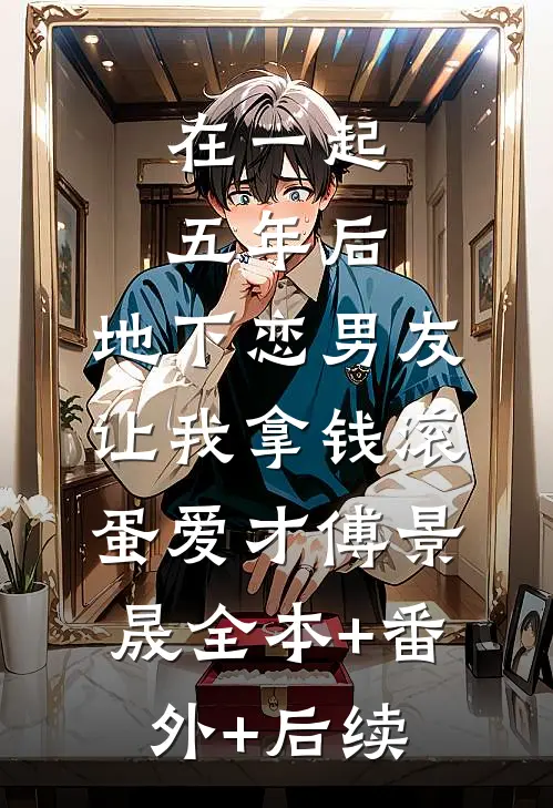 在一起五年后，地下恋男友让我拿钱滚蛋爱才傅景晟全本+番外+后续