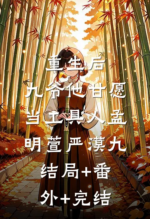 重生后，九爷他甘愿当工具人孟明萱严漠九:结局+番外+完结