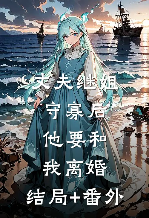 丈夫继姐守寡后，他要和我离婚:结局+番外