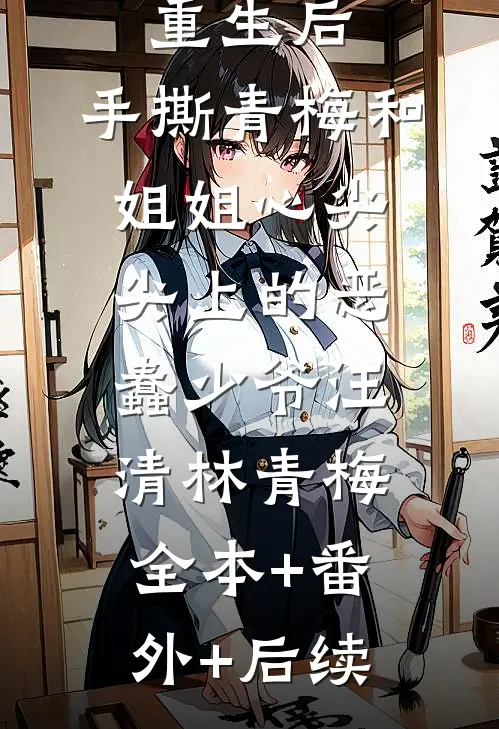 重生后，手撕青梅和姐姐心尖尖上的恶蠢少爷汪清林青梅全本+番外+后续
