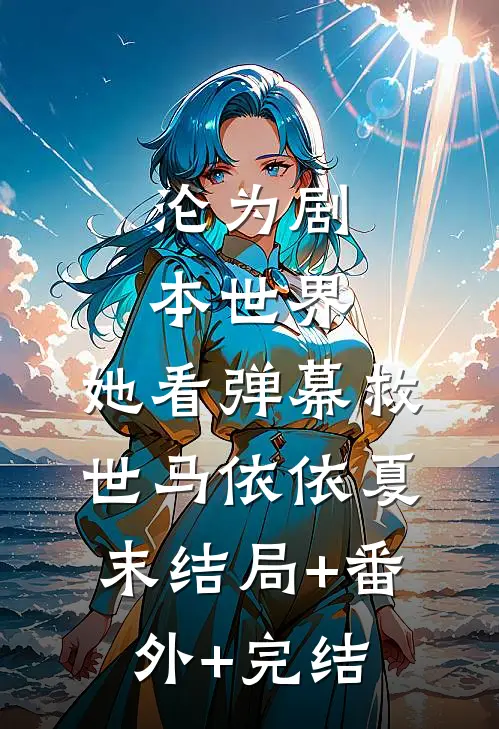沦为剧本世界，她看弹幕救世马依依夏末结局+番外+完结