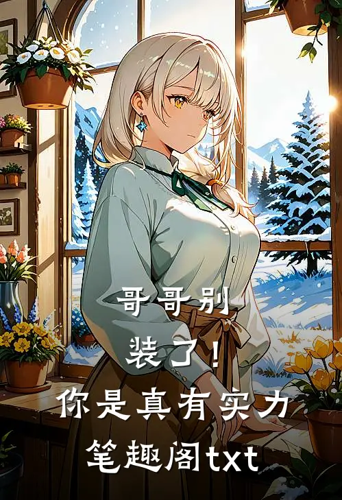 哥哥别装了！你是真有实力笔趣阁txt